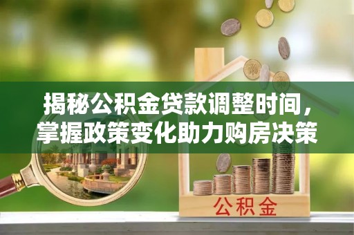 宜兴揭秘公积金贷款调整时间，掌握政策变化助力购房决策