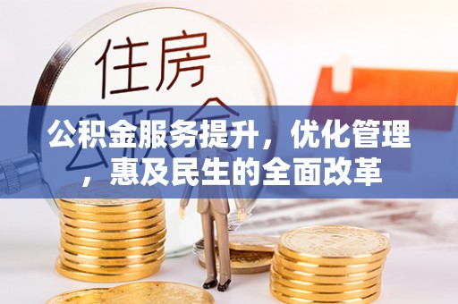 宜兴公积金服务提升，优化管理，惠及民生的全面改革