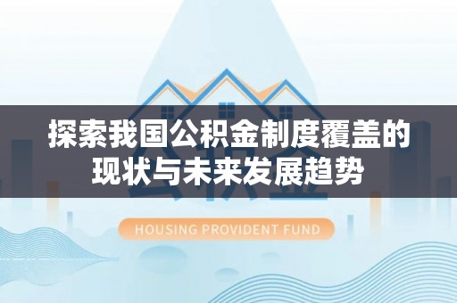 宜兴探索我国公积金制度覆盖的现状与未来发展趋势