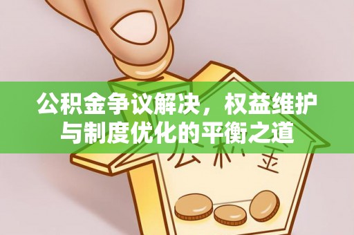 宜兴公积金争议解决，权益维护与制度优化的平衡之道