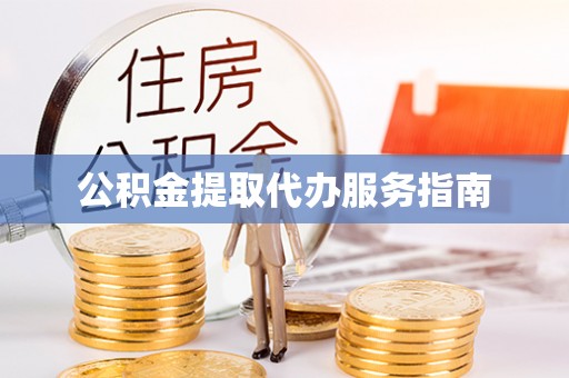 宜兴公积金提取代办服务指南