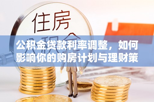 宜兴公积金贷款利率调整，如何影响你的购房计划与理财策略