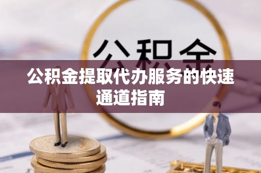 宜兴公积金提取代办服务的快速通道指南