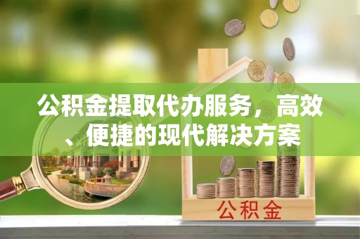 宜兴公积金提取代办服务，高效、便捷的现代解决方案
