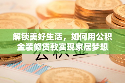 宜兴解锁美好生活，如何用公积金装修贷款实现家居梦想