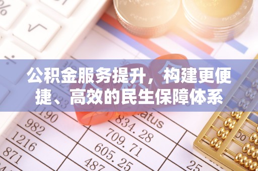 宜兴公积金服务提升，构建更便捷、高效的民生保障体系