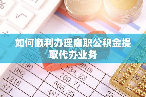 宜兴如何顺利办理离职公积金提取代办业务