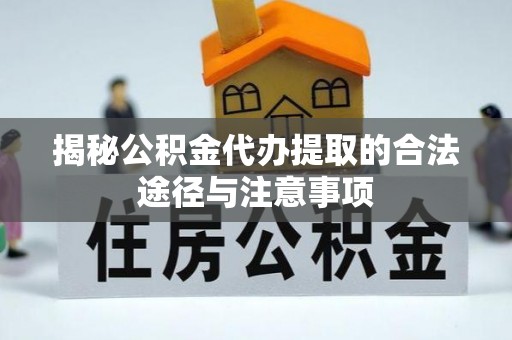 宜兴揭秘公积金代办提取的合法途径与注意事项