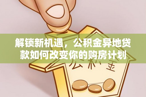 宜兴解锁新机遇，公积金异地贷款如何改变你的购房计划