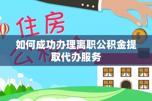 宜兴如何成功办理离职公积金提取代办服务