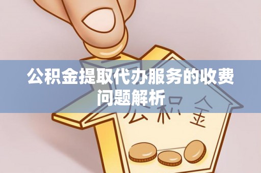 宜兴公积金提取代办服务的收费问题解析