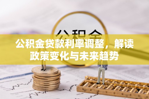宜兴公积金贷款利率调整，解读政策变化与未来趋势