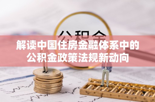 宜兴解读中国住房金融体系中的公积金政策法规新动向