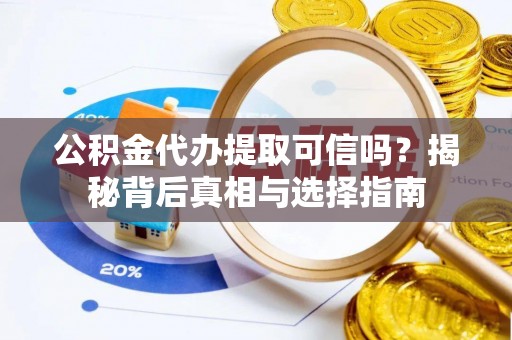 宜兴公积金代办提取可信吗？揭秘背后真相与选择指南