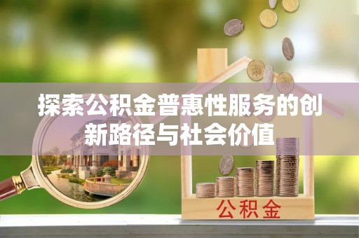 宜兴探索公积金普惠性服务的创新路径与社会价值