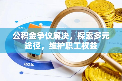 宜兴公积金争议解决，探索多元途径，维护职工权益