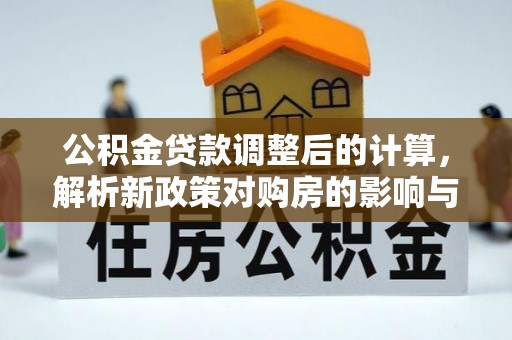 宜兴公积金贷款调整后的计算，解析新政策对购房的影响与应对策略