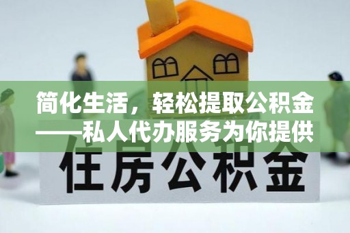 宜兴简化生活，轻松提取公积金——私人代办服务为你提供便利