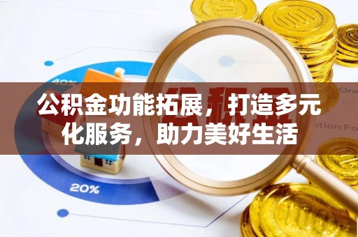 宜兴公积金功能拓展，打造多元化服务，助力美好生活