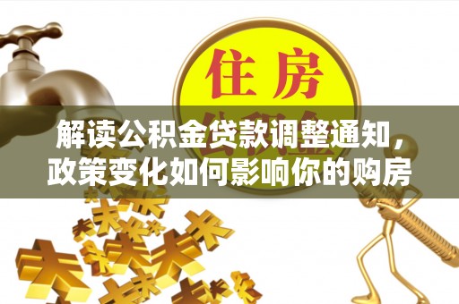 宜兴解读公积金贷款调整通知，政策变化如何影响你的购房计划？