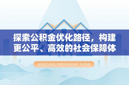 宜兴探索公积金优化路径，构建更公平、高效的社会保障体系