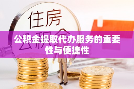 宜兴公积金提取代办服务的重要性与便捷性