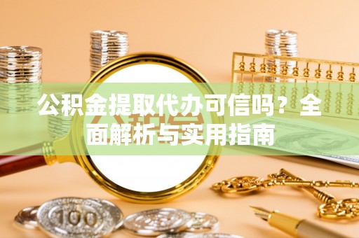 宜兴公积金提取代办可信吗？全面解析与实用指南
