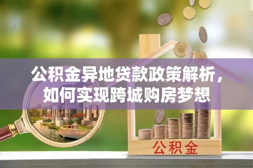 宜兴公积金异地贷款政策解析，如何实现跨城购房梦想