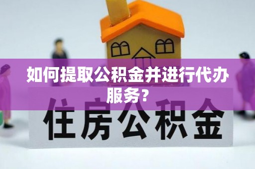 宜兴如何提取公积金并进行代办服务？