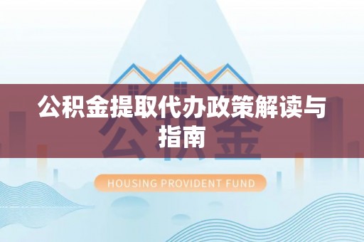 宜兴公积金提取代办政策解读与指南