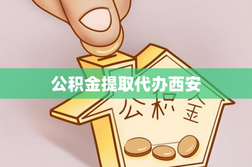 宜兴公积金提取代办西安