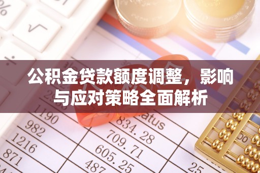 宜兴公积金贷款额度调整，影响与应对策略全面解析