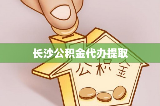 宜兴长沙公积金代办提取