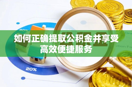 宜兴如何正确提取公积金并享受高效便捷服务
