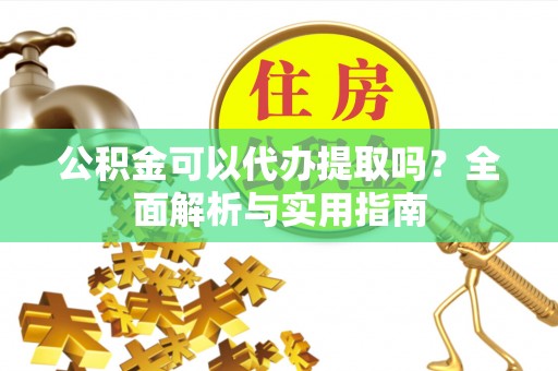 宜兴公积金可以代办提取吗？全面解析与实用指南
