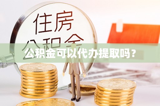 宜兴公积金可以代办提取吗？