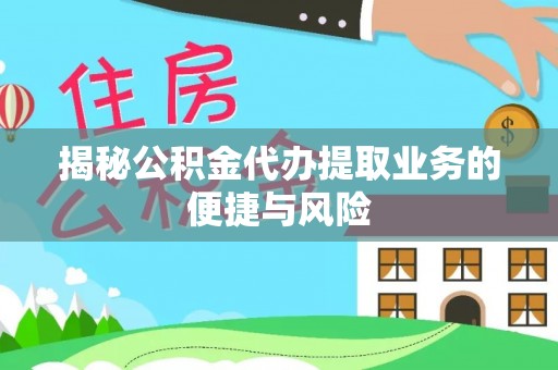 宜兴揭秘公积金代办提取业务的便捷与风险
