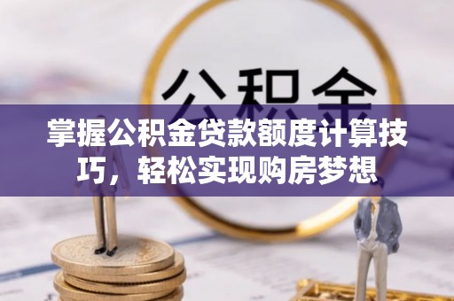 宜兴掌握公积金贷款额度计算技巧，轻松实现购房梦想