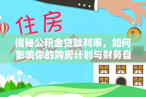 宜兴揭秘公积金贷款利率，如何影响你的购房计划与财务自由