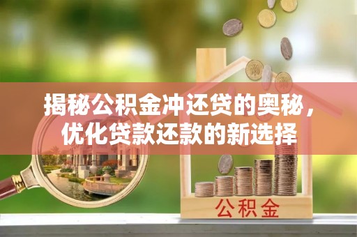 宜兴揭秘公积金冲还贷的奥秘，优化贷款还款的新选择
