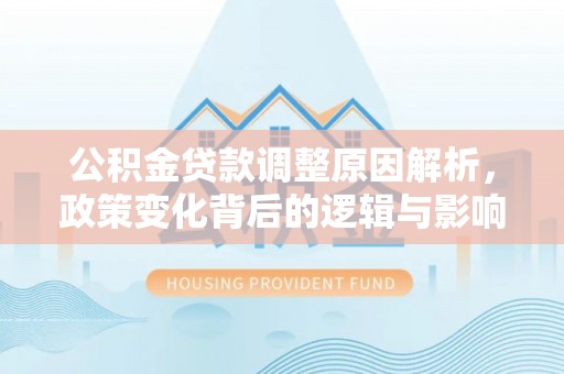 宜兴公积金贷款调整原因解析，政策变化背后的逻辑与影响
