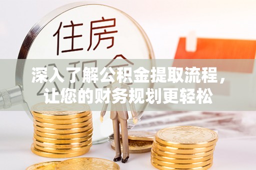 宜兴深入了解公积金提取流程，让您的财务规划更轻松