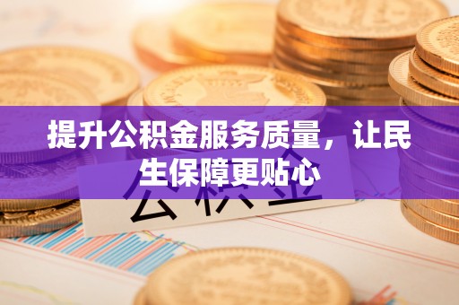 宜兴提升公积金服务质量，让民生保障更贴心