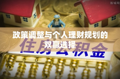 宜兴政策调整与个人理财规划的双赢选择