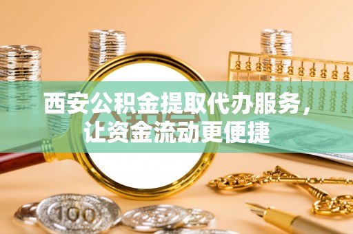 宜兴西安公积金提取代办服务，让资金流动更便捷