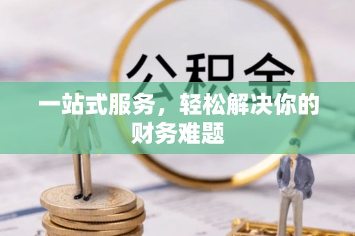 宜兴一站式服务，轻松解决你的财务难题