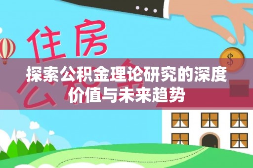 宜兴探索公积金理论研究的深度价值与未来趋势