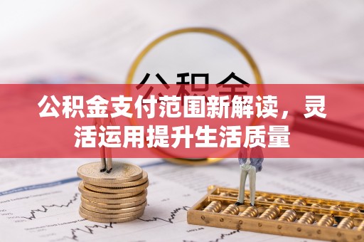 宜兴公积金支付范围新解读，灵活运用提升生活质量