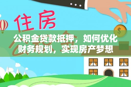 宜兴公积金贷款抵押，如何优化财务规划，实现房产梦想