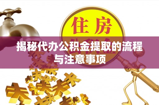 宜兴揭秘代办公积金提取的流程与注意事项